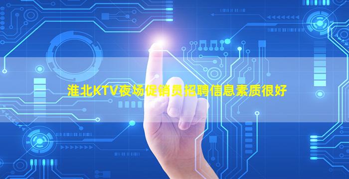 淮北KTV夜场促销员招聘信息素质很好